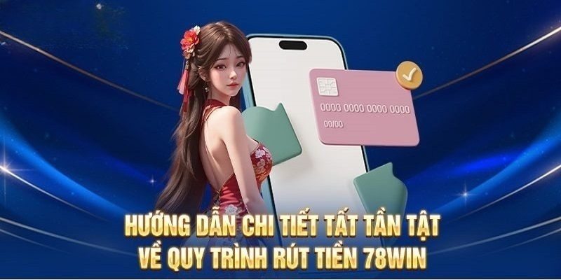 Hướng dẫn quy trình rút tiền 78Win cụ thể nhất